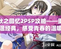秋之回憶2PSP攻略——重溫經典，感受青春的溫暖