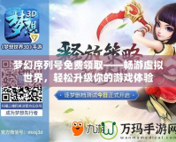 夢(mèng)幻序列號(hào)免費(fèi)領(lǐng)取——暢游虛擬世界，輕松升級(jí)你的游戲體驗(yàn)