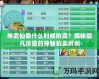 神武仙獸什么時(shí)候拍賣？揭秘超凡珍獸的神秘拍賣時(shí)間