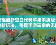 王者榮耀最新空白代碼蘋果系統(tǒng)版——破解游戲新玩法，引爆手游玩家的無限樂趣！