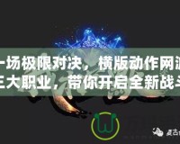 一場極限對(duì)決，橫版動(dòng)作網(wǎng)游三大職業(yè)，帶你開啟全新戰(zhàn)斗體驗(yàn)！