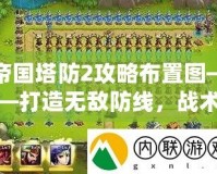 帝國塔防2攻略布置圖——打造無敵防線，戰(zhàn)術制勝的終極秘籍！