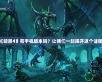 《暗黑4》有手機(jī)版本嗎？讓我們一起揭開(kāi)這個(gè)謎團(tuán)！