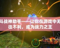斗戰(zhàn)神助手——讓你在游戲中無(wú)往不利，成為戰(zhàn)力之王