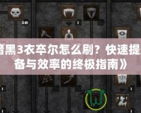 《暗黑3衣卒爾怎么刷？快速提升裝備與效率的終極指南》