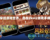 掌控游戲世界，盡在2kol2游戲手柄！