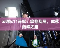 lol慎s11天賦：掌控戰(zhàn)局，成就巔峰之路