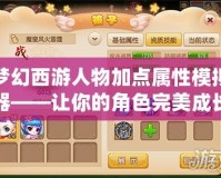 夢幻西游人物加點(diǎn)屬性模擬器——讓你的角色完美成長！