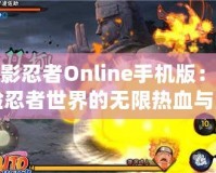 火影忍者Online手機(jī)版：體驗(yàn)忍者世界的無(wú)限熱血與激情