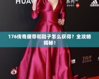 176傳奇腰帶和鞋子怎么獲得？全攻略揭秘！