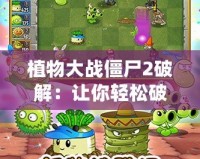 植物大戰(zhàn)僵尸2破解：讓你輕松破解游戲，暢享無限樂趣！