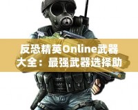 反恐精英Online武器大全：最強(qiáng)武器選擇助你橫掃戰(zhàn)場！