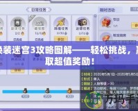 換裝迷宮3攻略圖解——輕松挑戰(zhàn)，贏取超值獎勵！