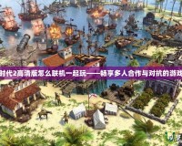 帝國時代2高清版怎么聯(lián)機一起玩——暢享多人合作與對抗的游戲樂趣