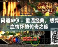 《問(wèn)道SF》：重溫經(jīng)典，感受熱血情懷的傳奇之旅