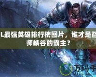 LOL最強(qiáng)英雄排行榜圖片，誰才是召喚師峽谷的霸主？