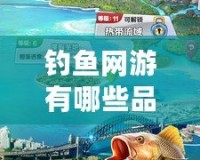 釣魚網游有哪些品牌：探尋最受歡迎的釣魚游戲世界