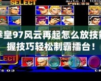街機(jī)拳皇97風(fēng)云再起怎么放技能？掌握技巧輕松制霸擂臺！
