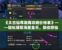 《太古仙尊跑商攻略?xún)r(jià)格表》——輕松賺取海量金幣，助你修仙之路更順暢！