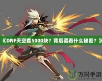 《DNF天空套5000塊？背后藏著什么秘密？》