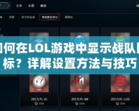 如何在LOL游戲中顯示戰(zhàn)隊圖標(biāo)？詳解設(shè)置方法與技巧