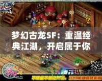 夢(mèng)幻古龍SF：重溫經(jīng)典江湖，開(kāi)啟屬于你的冒險(xiǎn)之旅