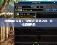 探索DNF深淵：開啟你的冒險之旅，尋找最強(qiáng)挑戰(zhàn)