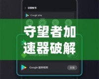 守望者加速器破解版下載安卓：暢游網絡，極速體驗