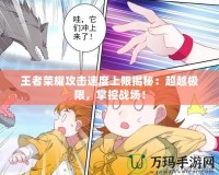 王者榮耀攻擊速度上限揭秘：超越極限，掌控戰(zhàn)場(chǎng)！