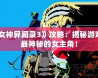 《女神異聞錄3》攻略：揭秘游戲中最神秘的女主角！