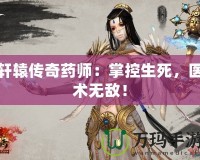 軒轅傳奇藥師：掌控生死，醫(yī)術(shù)無(wú)敵！