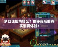 夢幻誅仙燒錢么？揭秘背后的真實消費體驗！