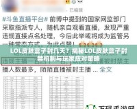 LOL皮膚盒子封幾天？揭秘LOL皮膚盒子封禁機(jī)制與玩家應(yīng)對(duì)策略