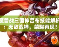 魔獸戰(zhàn)三國神呂布技能解析：無敵戰(zhàn)神，榮耀再現(xiàn)！