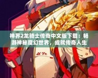神界2龍騎士傳奇中文版下載：暢游神秘魔幻世界，成就傳奇人生