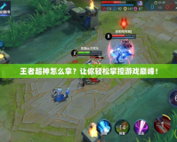 王者超神怎么拿？讓你輕松掌控游戲巔峰！