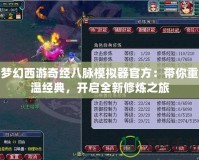 夢(mèng)幻西游奇經(jīng)八脈模擬器官方：帶你重溫經(jīng)典，開啟全新修煉之旅