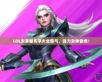 LOL女英雄名字大全霸氣，強力女神登場！