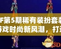 DNF第5期稀有裝扮套裝——游戲時尚新風潮，打造專屬你的個性魅力！