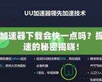 網(wǎng)易加速器下載會(huì)快一點(diǎn)嗎？提升網(wǎng)速的秘密揭曉！