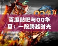 百度貼吧與QQ華夏：一段跨越時光的互聯(lián)網記憶