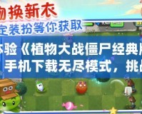 體驗(yàn)《植物大戰(zhàn)僵尸經(jīng)典版》手機(jī)下載無(wú)盡模式，挑戰(zhàn)你的策略極限！