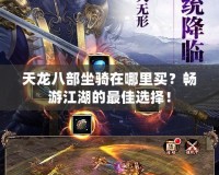 天龍八部坐騎在哪里買？暢游江湖的最佳選擇！