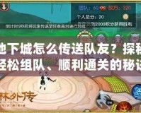 地下城怎么傳送隊(duì)友？探秘輕松組隊(duì)、順利通關(guān)的秘訣！