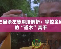 三國(guó)殺左慈用法解析：掌控全局的“道術(shù)”高手