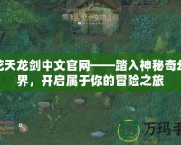火花天龍劍中文官網(wǎng)——踏入神秘奇幻世界，開啟屬于你的冒險(xiǎn)之旅