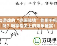 QQ游戲的“你畫我猜”能用手機玩嗎？暢享指尖上的娛樂盛宴！