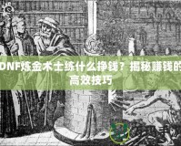 DNF煉金術(shù)士練什么掙錢？揭秘賺錢的高效技巧