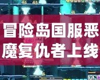 冒險(xiǎn)島國(guó)服惡魔復(fù)仇者上線時(shí)間揭秘：不容錯(cuò)過(guò)的強(qiáng)大角色再臨！