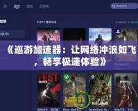 《巡游加速器：讓網(wǎng)絡(luò)沖浪如飛，暢享極速體驗(yàn)》